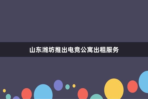 山东潍坊推出电竞公寓出租服务